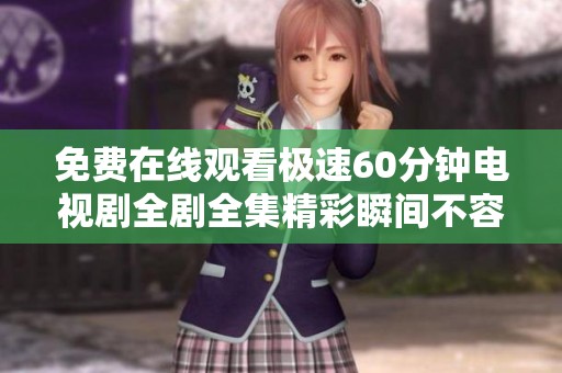 免费在线观看极速60分钟电视剧全剧全集精彩瞬间不容错过