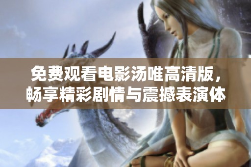 免费观看电影汤唯高清版，畅享精彩剧情与震撼表演体验