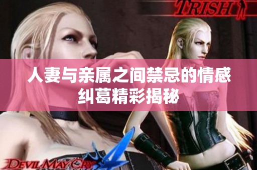 人妻与亲属之间禁忌的情感纠葛精彩揭秘