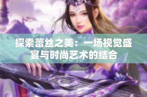 探索蕾丝之美：一场视觉盛宴与时尚艺术的结合