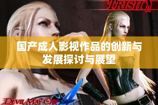 国产成人影视作品的创新与发展探讨与展望