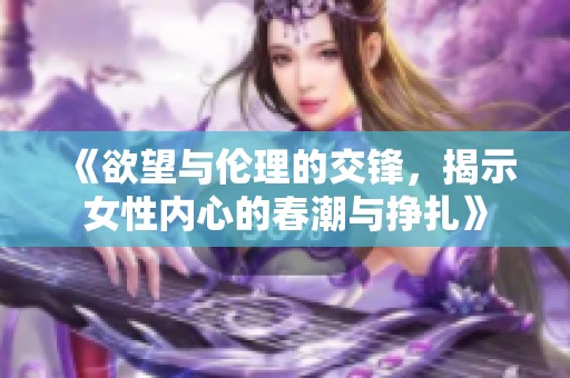 《欲望与伦理的交锋，揭示女性内心的春潮与挣扎》