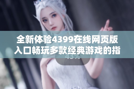 全新体验4399在线网页版入口畅玩多款经典游戏的指南与攻略