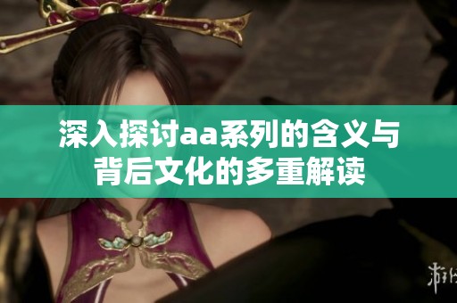 深入探讨aa系列的含义与背后文化的多重解读