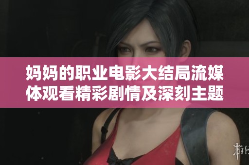 妈妈的职业电影大结局流媒体观看精彩剧情及深刻主题解析