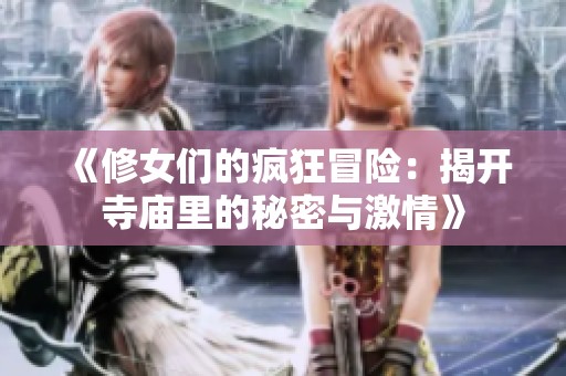 《修女们的疯狂冒险：揭开寺庙里的秘密与激情》