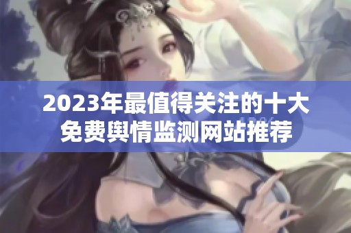 2023年最值得关注的十大免费舆情监测网站推荐