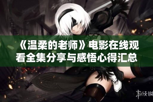 《温柔的老师》电影在线观看全集分享与感悟心得汇总