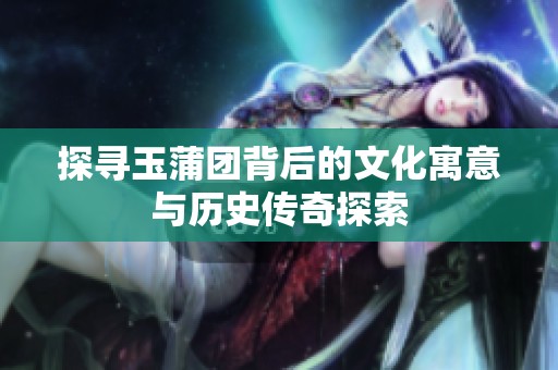探寻玉蒲团背后的文化寓意与历史传奇探索