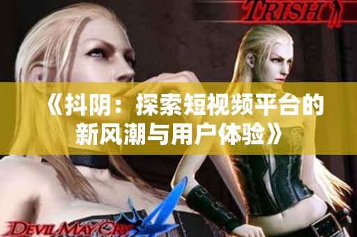 《抖阴：探索短视频平台的新风潮与用户体验》