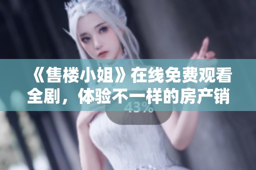 《售楼小姐》在线免费观看全剧，体验不一样的房产销售故事