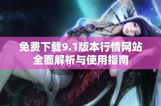 免费下载9.1版本行情网站全面解析与使用指南