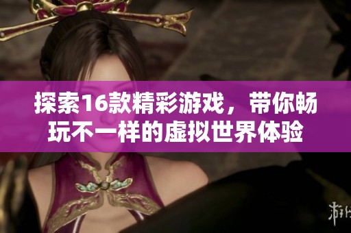 探索16款精彩游戏，带你畅玩不一样的虚拟世界体验