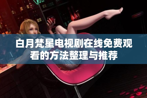 白月梵星电视剧在线免费观看的方法整理与推荐