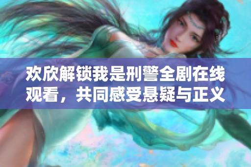 欢欣解锁我是刑警全剧在线观看，共同感受悬疑与正义的交织