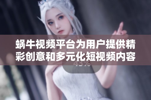 蜗牛视频平台为用户提供精彩创意和多元化短视频内容体验