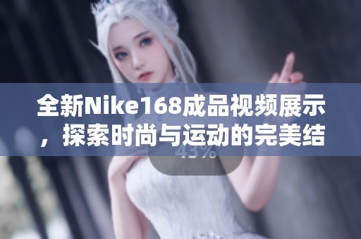 全新Nike168成品视频展示，探索时尚与运动的完美结合