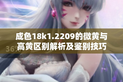 成色18k1.2209的微黄与高黄区别解析及鉴别技巧