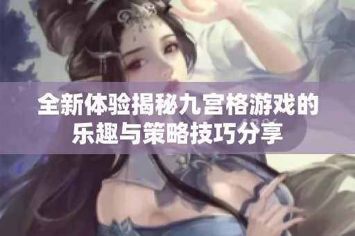 全新体验揭秘九宫格游戏的乐趣与策略技巧分享