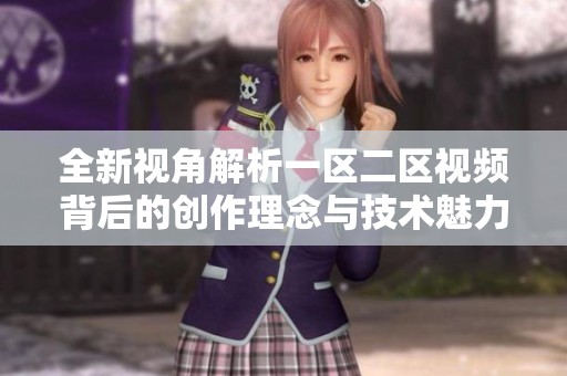 全新视角解析一区二区视频背后的创作理念与技术魅力
