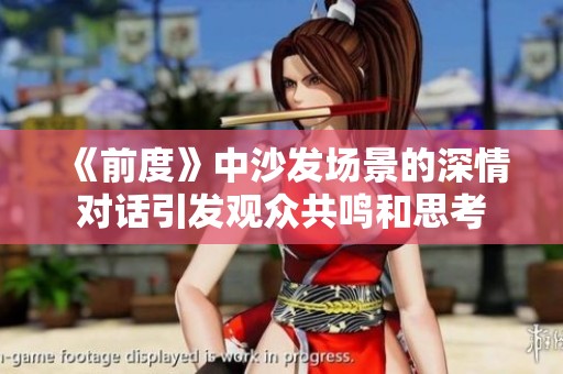 《前度》中沙发场景的深情对话引发观众共鸣和思考