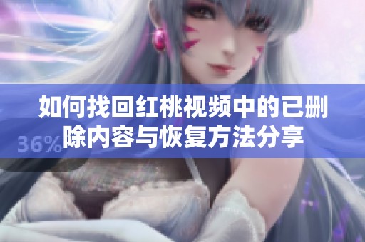 如何找回红桃视频中的已删除内容与恢复方法分享