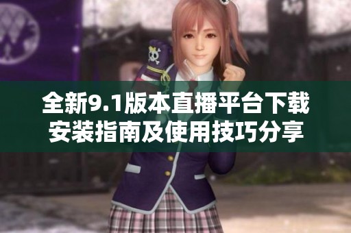 全新9.1版本直播平台下载安装指南及使用技巧分享