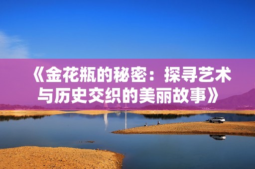 《金花瓶的秘密：探寻艺术与历史交织的美丽故事》