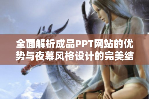 全面解析成品PPT网站的优势与夜幕风格设计的完美结合