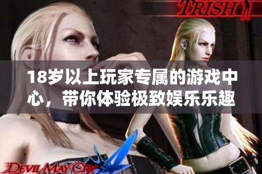 18岁以上玩家专属的游戏中心，带你体验极致娱乐乐趣