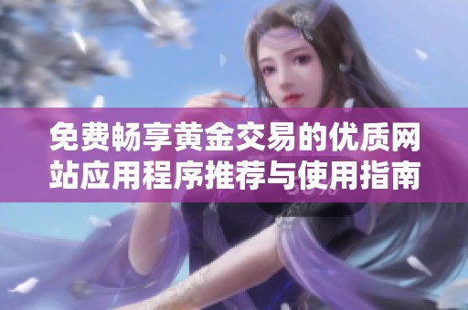 免费畅享黄金交易的优质网站应用程序推荐与使用指南