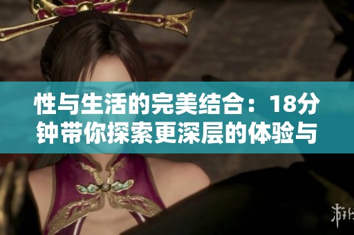 性与生活的完美结合：18分钟带你探索更深层的体验与启发