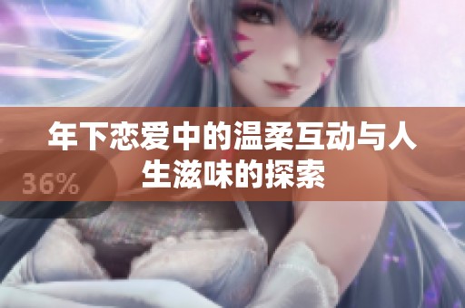 年下恋爱中的温柔互动与人生滋味的探索