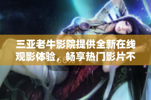 三亚老牛影院提供全新在线观影体验，畅享热门影片不出门