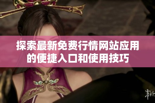 探索最新免费行情网站应用的便捷入口和使用技巧