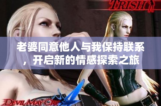 老婆同意他人与我保持联系，开启新的情感探索之旅