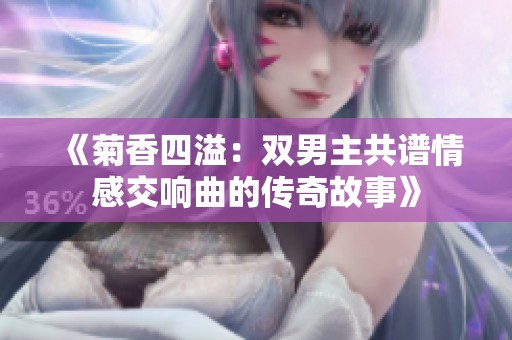 《菊香四溢：双男主共谱情感交响曲的传奇故事》