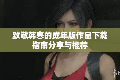 致敬韩寒的成年版作品下载指南分享与推荐