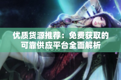 优质货源推荐：免费获取的可靠供应平台全面解析