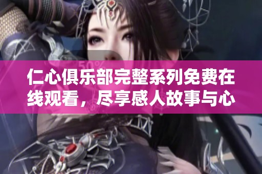 仁心俱乐部完整系列免费在线观看，尽享感人故事与心灵启迪