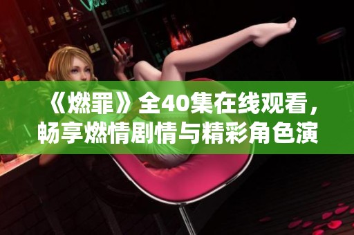 《燃罪》全40集在线观看，畅享燃情剧情与精彩角色演绎