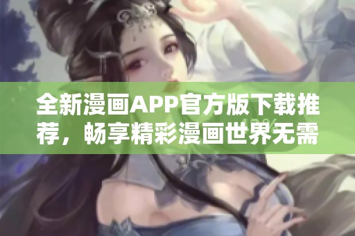 全新漫画APP官方版下载推荐，畅享精彩漫画世界无需等待
