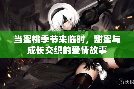 当蜜桃季节来临时，甜蜜与成长交织的爱情故事