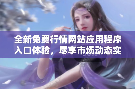 全新免费行情网站应用程序入口体验，尽享市场动态实时更新