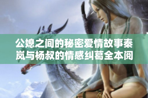 公媳之间的秘密爱情故事秦岚与杨叔的情感纠葛全本阅读