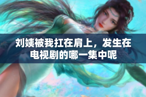 刘姨被我扛在肩上，发生在电视剧的哪一集中呢