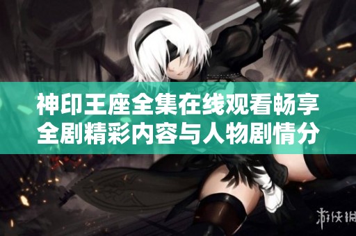 神印王座全集在线观看畅享全剧精彩内容与人物剧情分析