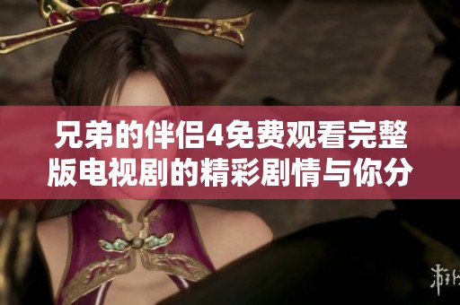 兄弟的伴侣4免费观看完整版电视剧的精彩剧情与你分享
