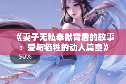 《妻子无私奉献背后的故事：爱与牺牲的动人篇章》