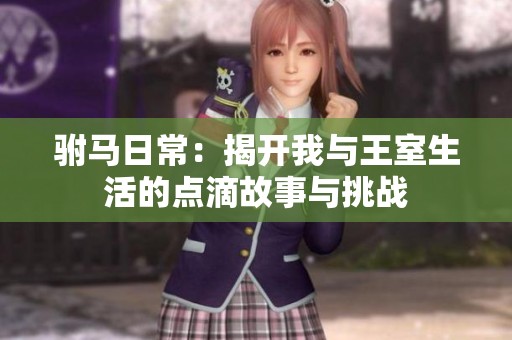 驸马日常：揭开我与王室生活的点滴故事与挑战